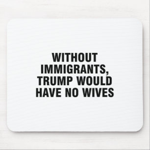 Without Immigrants Trump Would Have No Wives _4 Mouse Pad