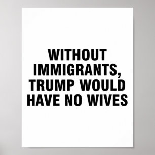 Without Immigrants Trump Would Have No Wives _4  Poster