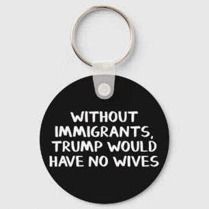 Without Immigrants Trump Would Have No Wives Key Ring