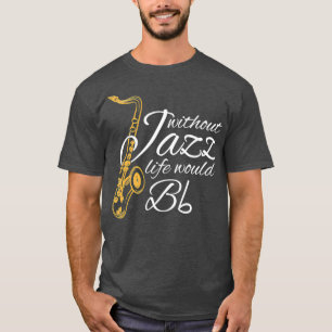 Without Jazz Life Would B Flat Funny Music Quotes T-Shirt