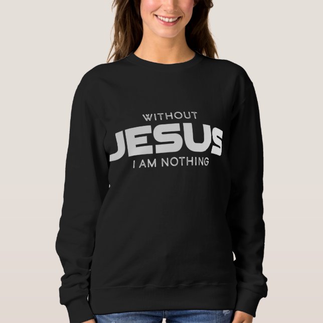Without Jesus I am Nothing Christian Men and Women Sweatshirt (Front)