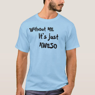 Without ME, It's just AWESO T-Shirt
