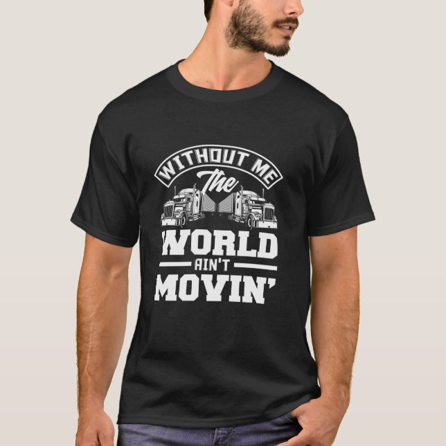 Without Me The Worlds Ain t Movin Funny Trucker Tr T-Shirt (Front)
