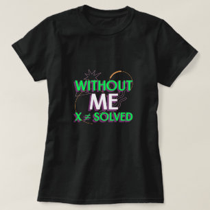 Without Me X ≠ Solved Math Algebra Teacher T-shirt