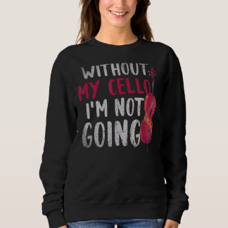 Without My Cello Im Not Going Cellist Music   Cell Sweatshirt