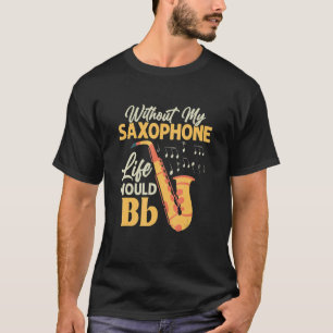 Without My Saxophone Life Would Bb Saxophonist Sax T-Shirt