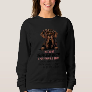 without Neapolitan Mastiff dog everything is stupi Sweatshirt