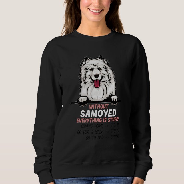 without Samoyed dog everything is stupid Sweatshirt (Front)