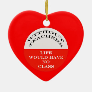 Without Teachers Life Would Have No Class Ceramic Ornament