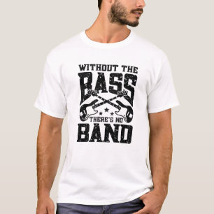 Without The Bass There’S No Band   Musician Funn T-Shirt
