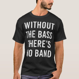 Without The Bass There'S No Band Funny Bass Guitar T-Shirt