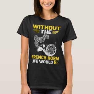 Without The French Horn Life Would B Hornist4 T-Shirt