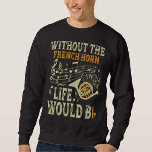 Without The French Horn Life Would Bb French Horn Sweatshirt