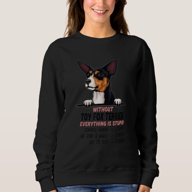 without Toy Fox Terrier dog everything is stupid Sweatshirt (Front)