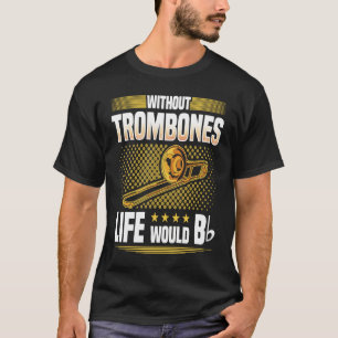 Without Trombones Life Would Be Flat Trombonist T-Shirt