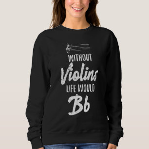 Without Violins Life Would Bb Violinist Violins Qu Sweatshirt