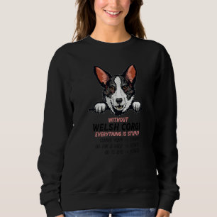 without Welsh Corgi dog everything is stupid Premi Sweatshirt