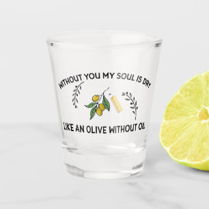 Without you soul is dry like an olive without oil shot glass