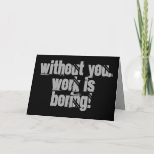 Without you, work is boring, Greeting Card