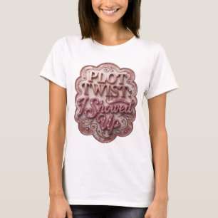 Witty Pink PLOT TWIST I SHOWED UP Custom Tee