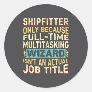 Wizard Job Title Quote - Funny Shipfitter  Classic Round Sticker