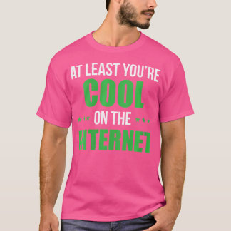 Wo Interne At Least Youre Cool On The Internet T-Shirt