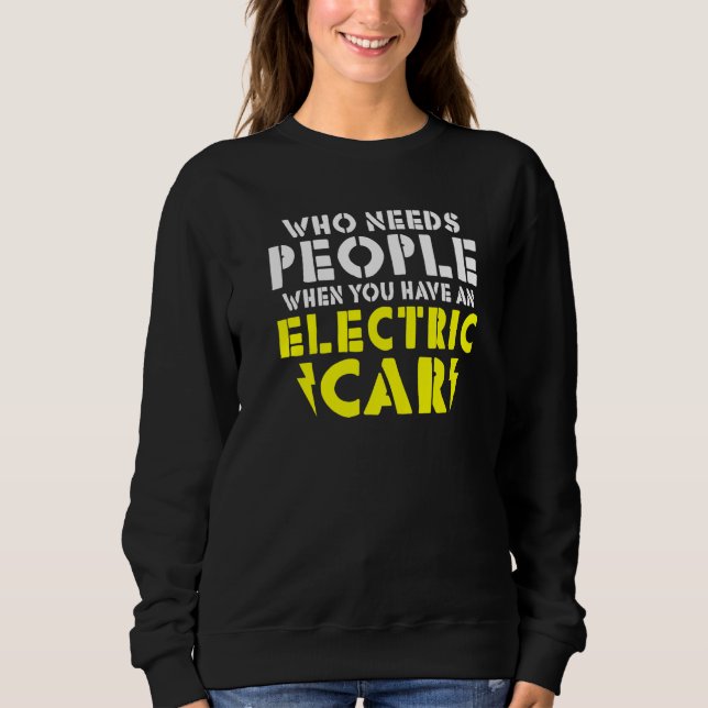 Wo needs People when you have an Electric Car   Sweatshirt (Front)