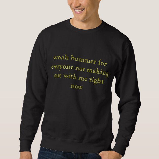 woah bummer for everyone not making out with me... sweatshirt (Front)