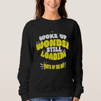 Woke Up, Wonder Still Loading... Sweatshirt