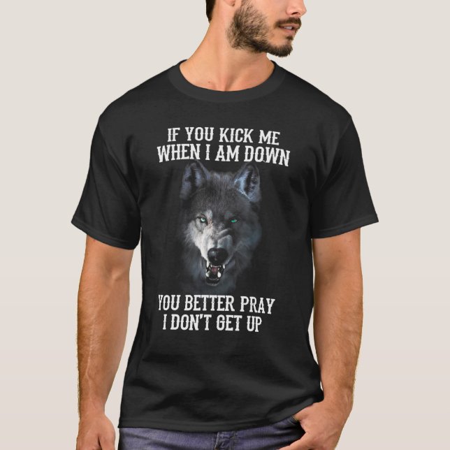 Wolf  If You Kick Me When I Am Down You Better Pra T-Shirt (Front)