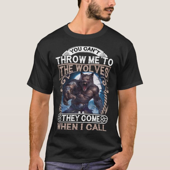 Wolf You Can t Throw Me To The Wolves They Come Wh T-Shirt (Front)