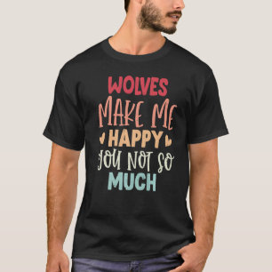 Wolves Make Me Happy You Not So Much Wolves T-Shirt