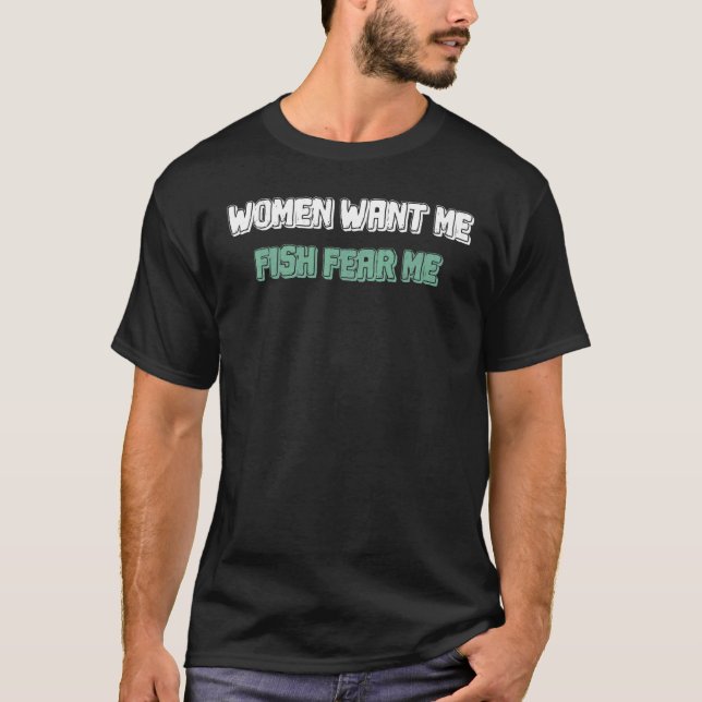 Woman Want Me Fish Fear Me Fisherman 1 T-Shirt (Front)