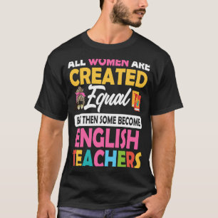 Women Are Created Equal Some Become English Teache T-Shirt