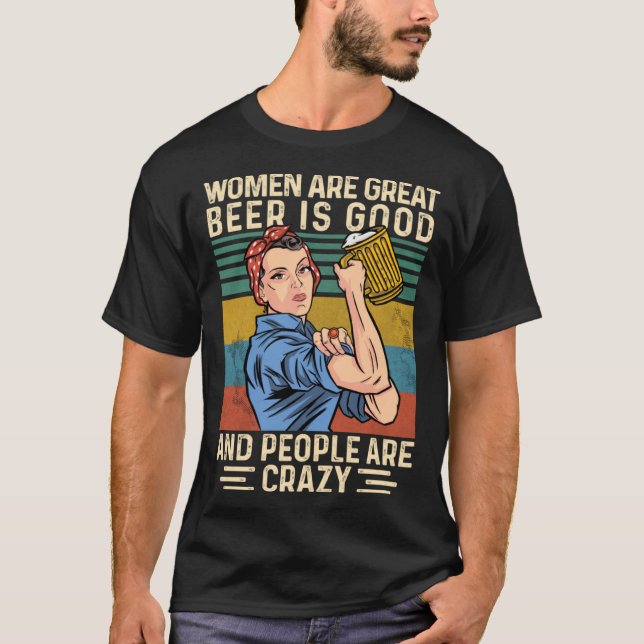 Women are great Beer is good and people are crazy  T-Shirt (Front)