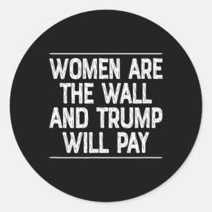 Women Are The Wall - And Trump Will Pay - Classic Round Sticker