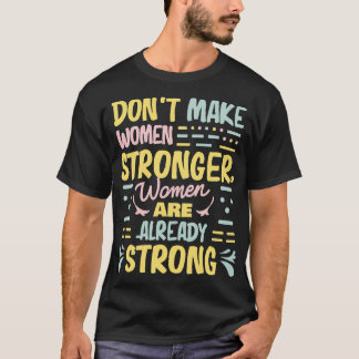 women dont make women stronger women are already s T-Shirt