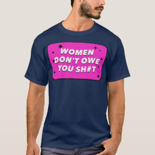 Women dont owe you anything Feminism T-Shirt