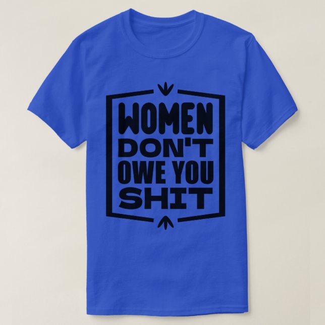 Women dont owe you anything T-Shirt (Design Front)