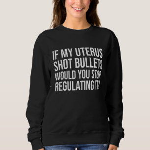 Women If My Uterus Shot Bullets Would You Stop Reg Sweatshirt
