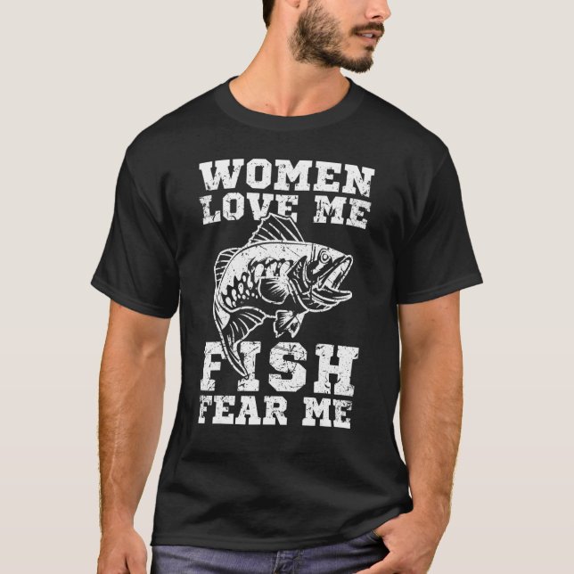 Women Love Me Fish Fear Me Funny Fishing T-Shirt (Front)