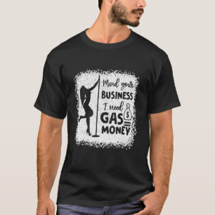 Women Mind Your Business I Need Gas Money Gas Pric T-Shirt