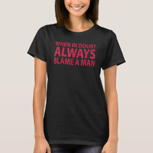 Women Saying When In Doubt Always Blame A Man T-Shirt