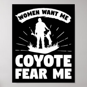 Women Want Me Coyote Fear Me Coyotes Hunter Huntin Poster