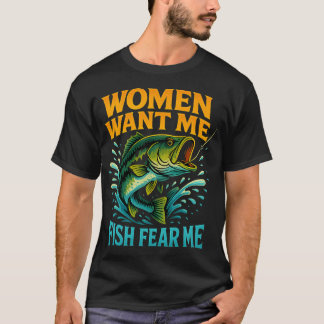 Women Want Me, Fish Fear Me – Funny Fishing T-Sh T-Shirt