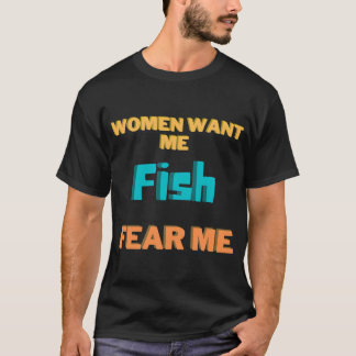 Women want me, fish fear me T-Shirt