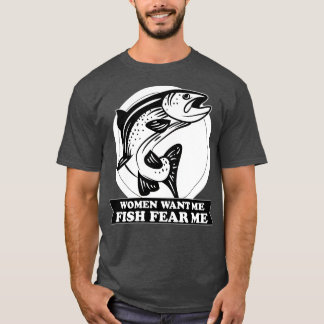 WOMEN WANT ME FISH FEAR ME T-Shirt