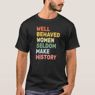 Women Well Behaved Women Seldom Make History Fem T-Shirt