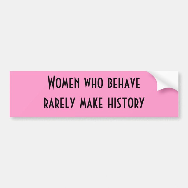 Women who behave rarely make history bumper sticker (Front)
