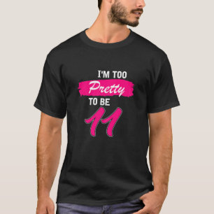 Womens 11Th Birthday Gift I Am Too Pretty To Be 11 T-Shirt